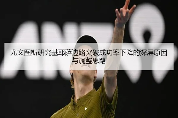尤文图斯研究基耶萨边路突破成功率下降的深层原因与调整思路
